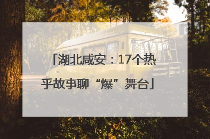 湖北咸安：17个热乎故事聊“爆”舞台