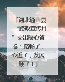 湖北通山县“路政宣传月”交出暖心答卷：路畅了，心近了，发展顺了！