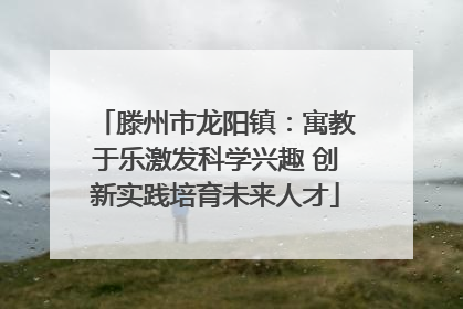 滕州市龙阳镇：寓教于乐激发科学兴趣 创新实践培育未来人才