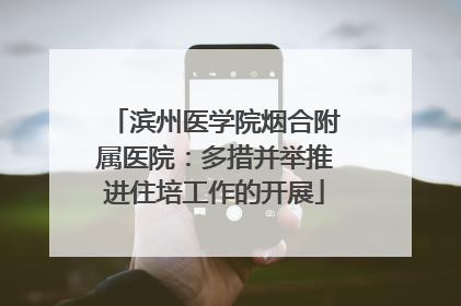 滨州医学院烟合附属医院：多措并举推进住培工作的开展