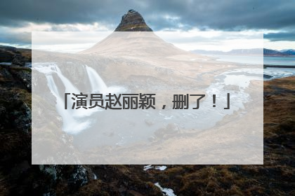 演员赵丽颖，删了！