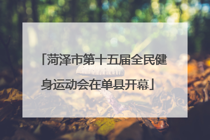 菏泽市第十五届全民健身运动会在单县开幕