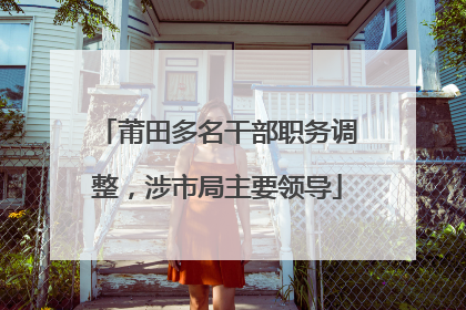 莆田多名干部职务调整，涉市局主要领导