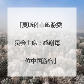 莫斯科市旅游委员会主席：感谢每一位中国游客