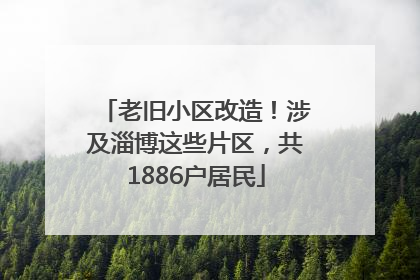 老旧小区改造！涉及淄博这些片区，共1886户居民