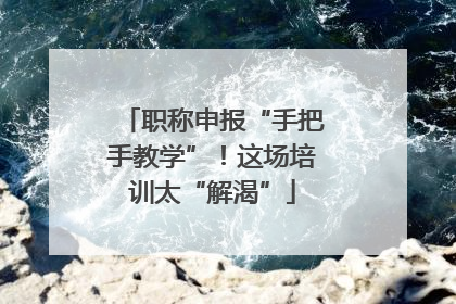 职称申报“手把手教学”！这场培训太“解渴”