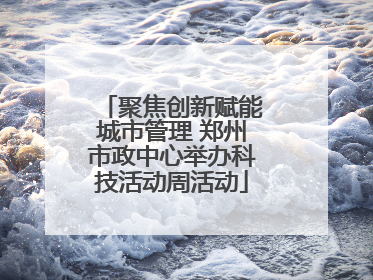 聚焦创新赋能城市管理 郑州市政中心举办科技活动周活动