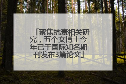 聚焦抗衰相关研究，五个女博士今年已于国际知名期刊发布3篇论文