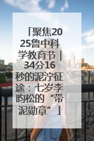 聚焦2025鲁中科学教育节｜34分16秒的泥泞征途：七岁李昀松的“带泥勋章”