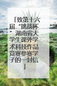 致第十六届“挑战杯”湖南省大学生课外学术科技作品竞赛参赛学子的一封信