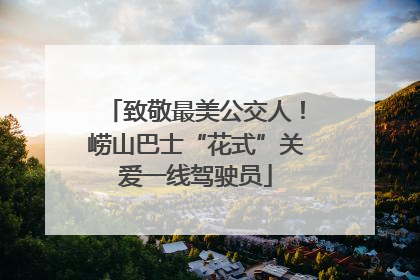致敬最美公交人！崂山巴士“花式”关爱一线驾驶员