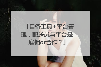 自备工具+平台管理，配送员与平台是雇佣or合作？