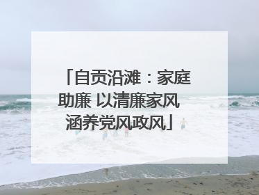 自贡沿滩：家庭助廉 以清廉家风涵养党风政风