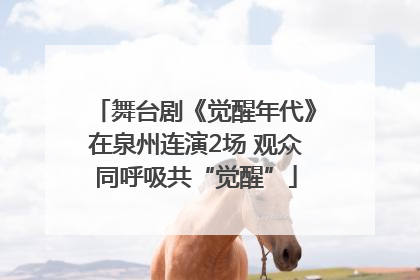 舞台剧《觉醒年代》在泉州连演2场 观众同呼吸共“觉醒”