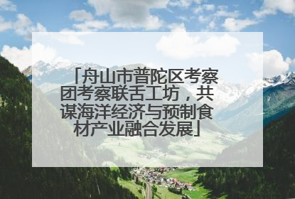 舟山市普陀区考察团考察联舌工坊，共谋海洋经济与预制食材产业融合发展