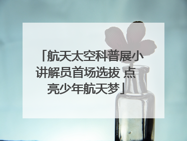 航天太空科普展小讲解员首场选拔 点亮少年航天梦