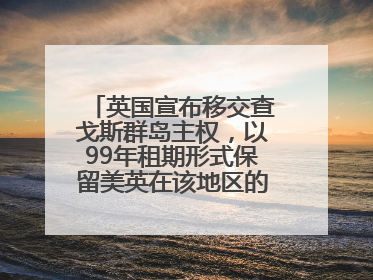 英国宣布移交查戈斯群岛主权，以99年租期形式保留美英在该地区的军事基地运营权