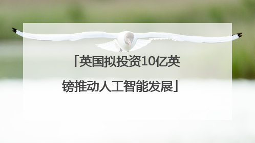 英国拟投资10亿英镑推动人工智能发展
