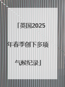 英国2025年春季创下多项气候纪录