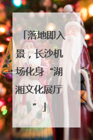 落地即入景，长沙机场化身“湖湘文化展厅”