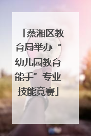 蒸湘区教育局举办“幼儿园教育能手”专业技能竞赛