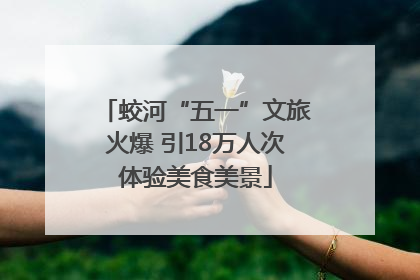 蛟河“五一”文旅火爆 引18万人次体验美食美景