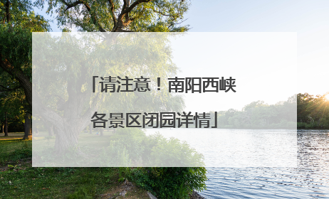 请注意！南阳西峡各景区闭园详情