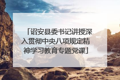 诏安县委书记讲授深入贯彻中央八项规定精神学习教育专题党课