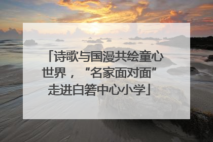 诗歌与国漫共绘童心世界，“名家面对面”走进白箬中心小学