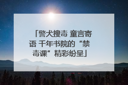 警犬搜毒 童言寄语 千年书院的“禁毒课”精彩纷呈