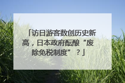 访日游客数创历史新高，日本政府酝酿“废除免税制度”？