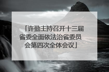 许勤主持召开十三届省委全面依法治省委员会第四次全体会议