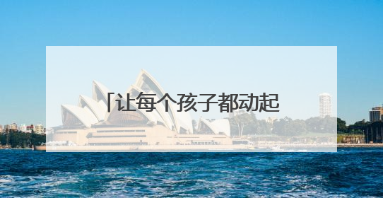 让每个孩子都动起来——内蒙古呼伦贝尔市构建特色课程+非遗传承+赛事体系校园体育生态链