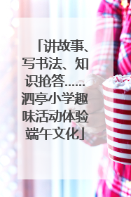讲故事、写书法、知识抢答……泗亭小学趣味活动体验端午文化