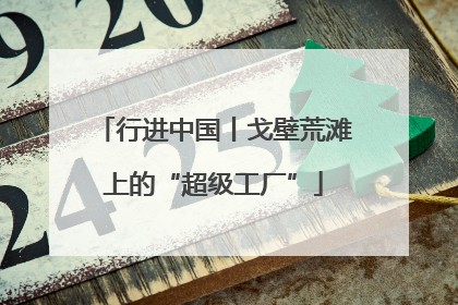 行进中国丨戈壁荒滩上的“超级工厂”