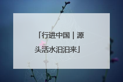 行进中国｜源头活水汩汩来