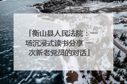 衡山县人民法院：一场沉浸式读书分享 一次新老党员的对话