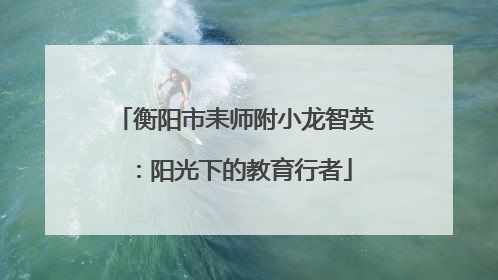 衡阳市耒师附小龙智英：阳光下的教育行者
