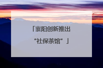襄阳创新推出“社保茶馆”