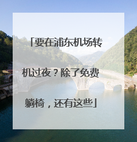 要在浦东机场转机过夜？除了免费躺椅，还有这些
