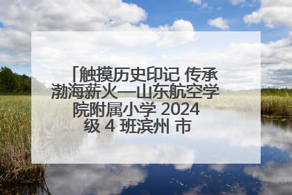 触摸历史印记 传承渤海薪火—山东航空学院附属小学 2024 级 4 班滨州 市档案馆研学实践活动