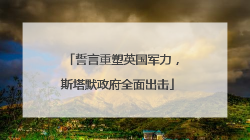 誓言重塑英国军力，斯塔默政府全面出击