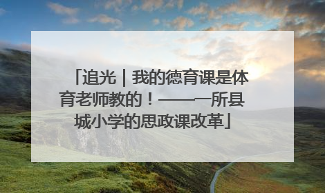 追光｜我的德育课是体育老师教的！——一所县城小学的思政课改革