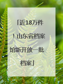 近18万件!山东省档案馆新开放一批档案