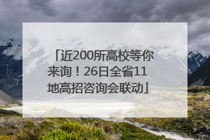 近200所高校等你来询！26日全省11地高招咨询会联动