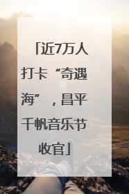 近7万人打卡“奇遇海”，昌平千帆音乐节收官