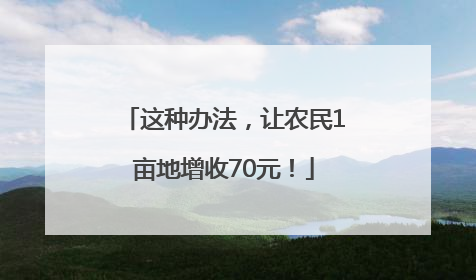 这种办法，让农民1亩地增收70元！