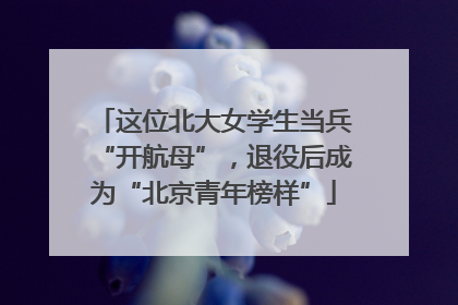 这位北大女学生当兵“开航母”，退役后成为“北京青年榜样”