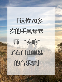 这位70多岁的手风琴老师 “奏响”了石门山里娃的音乐梦