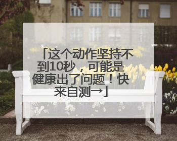 这个动作坚持不到10秒，可能是健康出了问题！快来自测→